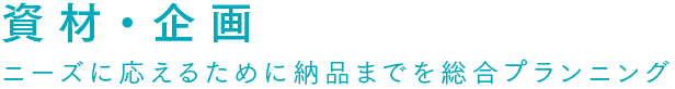 資材・企画 ニーズに応えるために納品までを総合プランニング