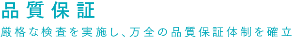 品質保証 厳格な検査を実施し、万全の品質保証体制を確立