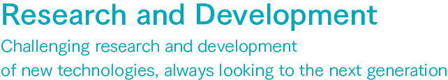 Research and Development:Challenging research and development of new technologies, always looking to the next generation